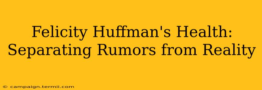 Felicity Huffman's Health: Separating Rumors from Reality