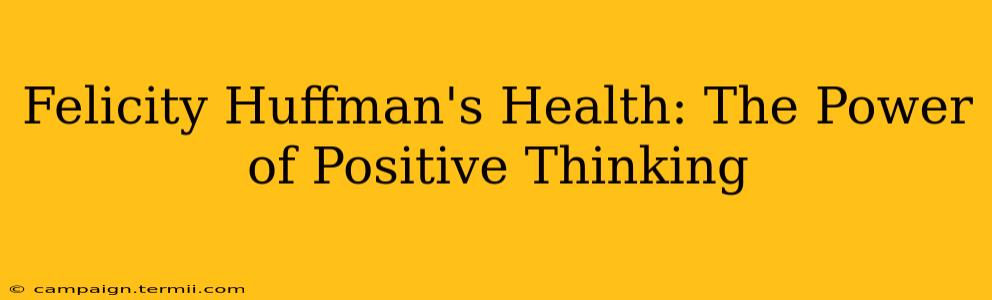 Felicity Huffman's Health: The Power of Positive Thinking