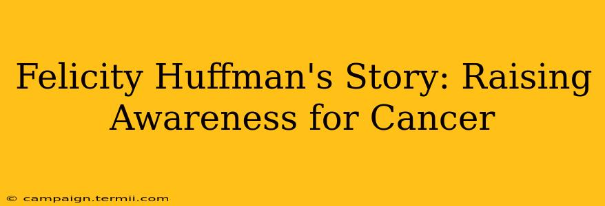 Felicity Huffman's Story: Raising Awareness for Cancer