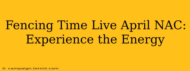 Fencing Time Live April NAC: Experience the Energy