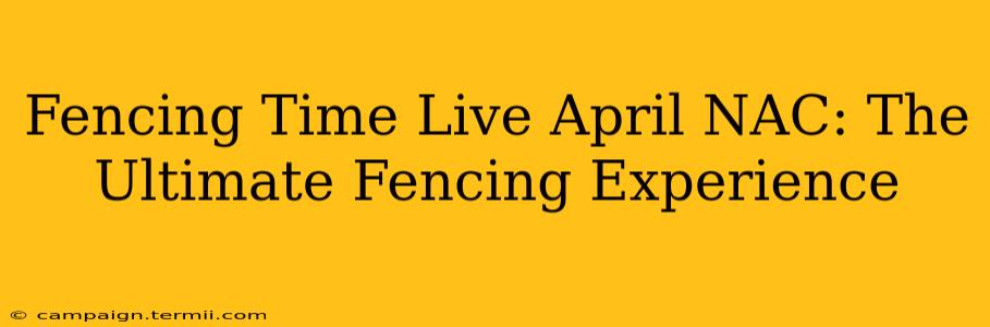 Fencing Time Live April NAC: The Ultimate Fencing Experience