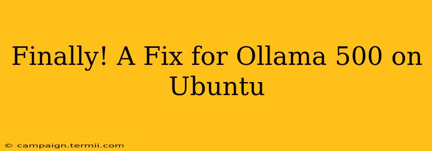 Finally! A Fix for Ollama 500 on Ubuntu