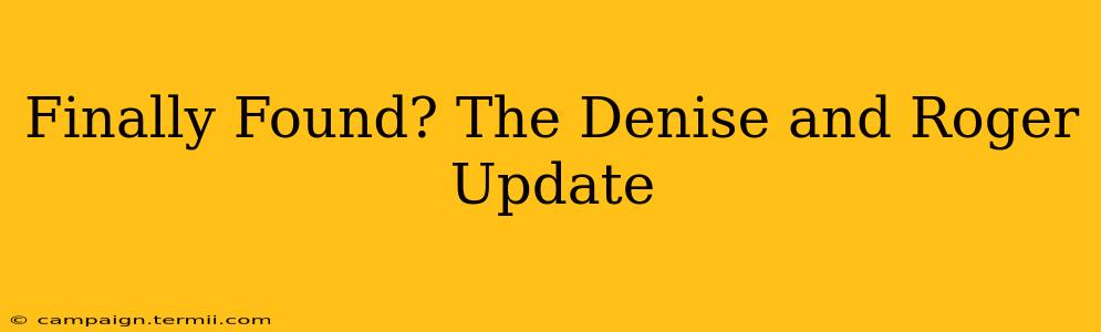 Finally Found? The Denise and Roger Update