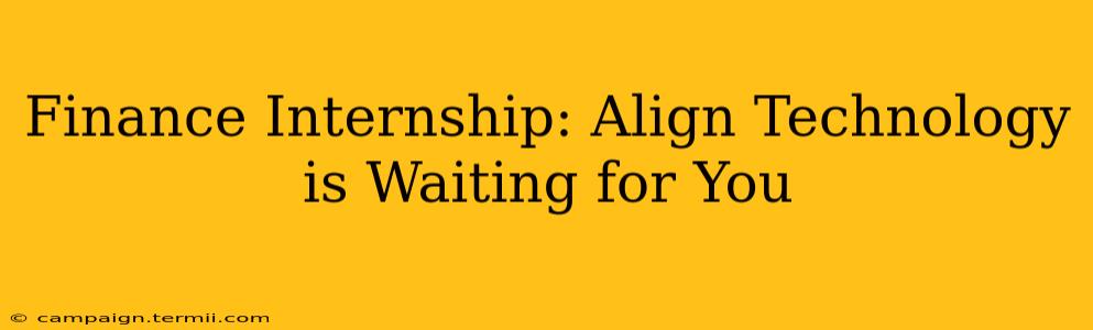 Finance Internship: Align Technology is Waiting for You