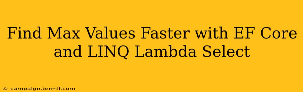 Find Max Values Faster with EF Core and LINQ Lambda Select