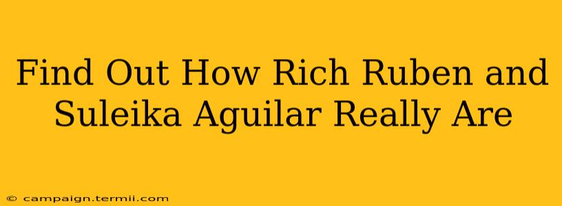 Find Out How Rich Ruben and Suleika Aguilar Really Are