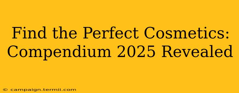 Find the Perfect Cosmetics: Compendium 2025 Revealed