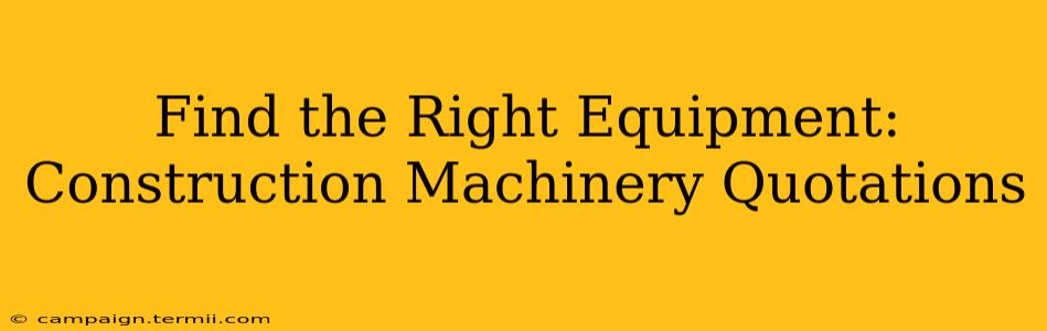 Find the Right Equipment: Construction Machinery Quotations