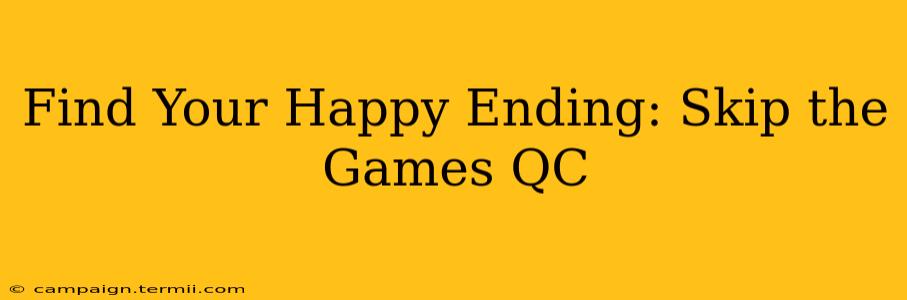 Find Your Happy Ending: Skip the Games QC