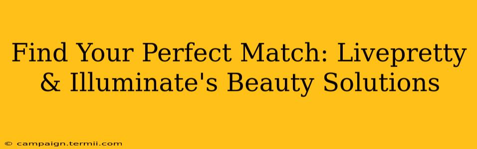 Find Your Perfect Match: Livepretty & Illuminate's Beauty Solutions