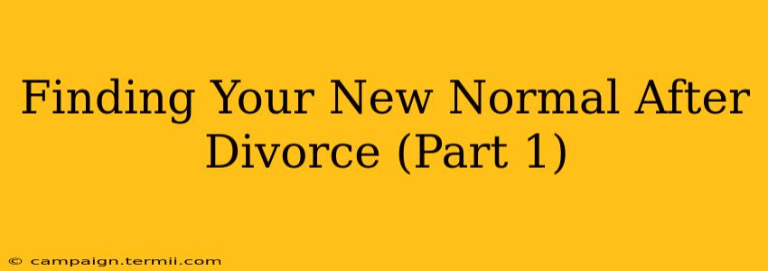 Finding Your New Normal After Divorce (Part 1)