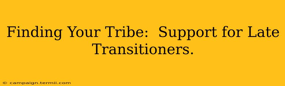 Finding Your Tribe:  Support for Late Transitioners.