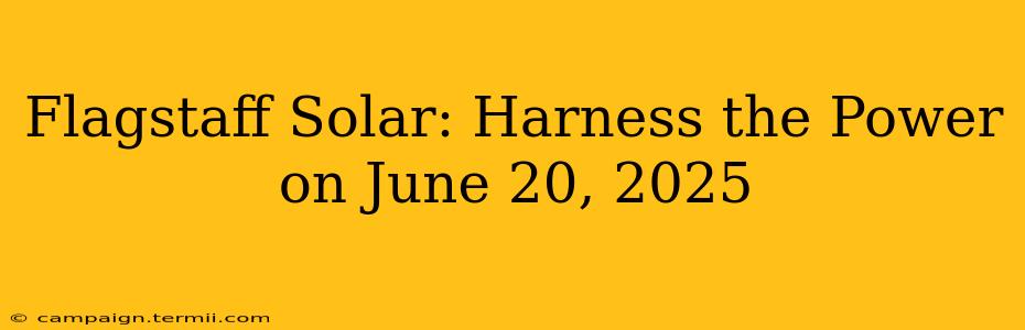 Flagstaff Solar: Harness the Power on June 20, 2025