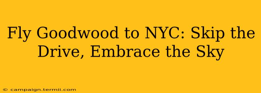 Fly Goodwood to NYC: Skip the Drive, Embrace the Sky