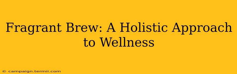 Fragrant Brew: A Holistic Approach to Wellness