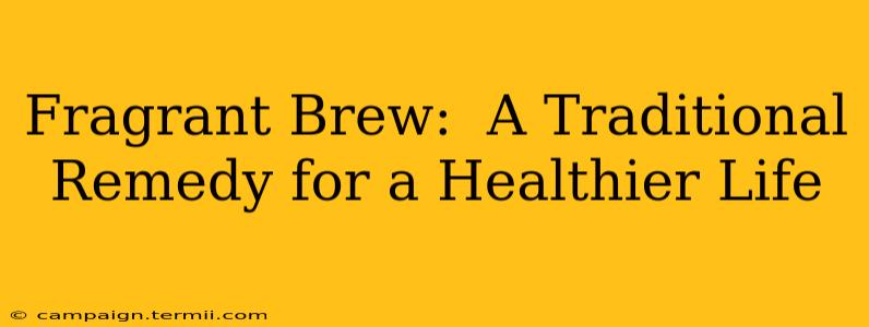 Fragrant Brew:  A Traditional Remedy for a Healthier Life