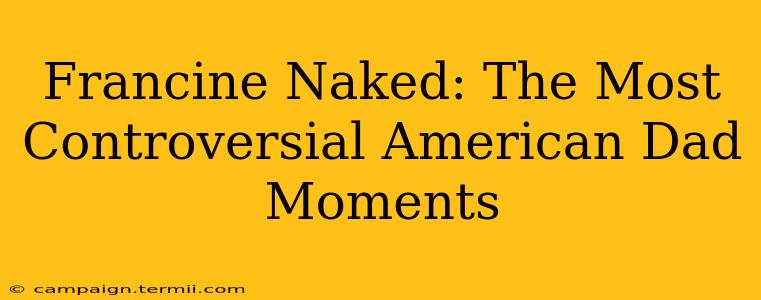 Francine Naked: The Most Controversial American Dad Moments