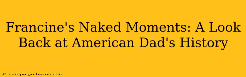 Francine's Naked Moments: A Look Back at American Dad's History