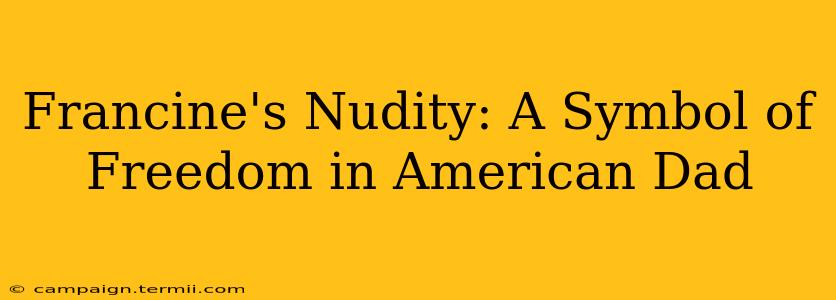 Francine's Nudity: A Symbol of Freedom in American Dad