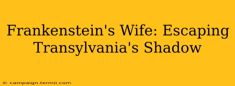 Frankenstein's Wife: Escaping Transylvania's Shadow