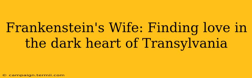 Frankenstein's Wife: Finding love in the dark heart of Transylvania