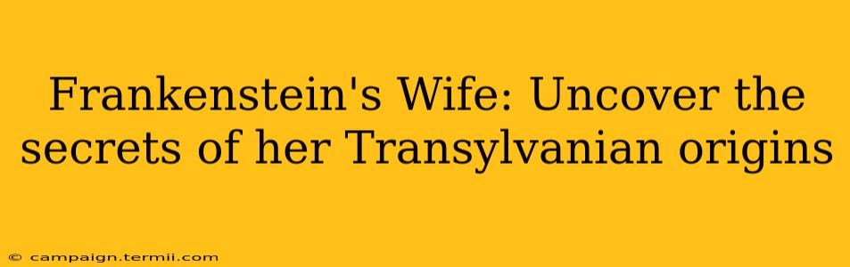 Frankenstein's Wife: Uncover the secrets of her Transylvanian origins