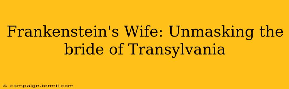 Frankenstein's Wife: Unmasking the bride of Transylvania