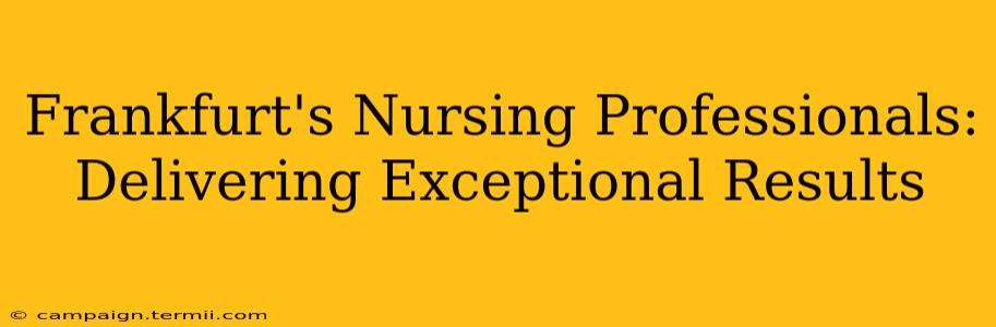 Frankfurt's Nursing Professionals: Delivering Exceptional Results