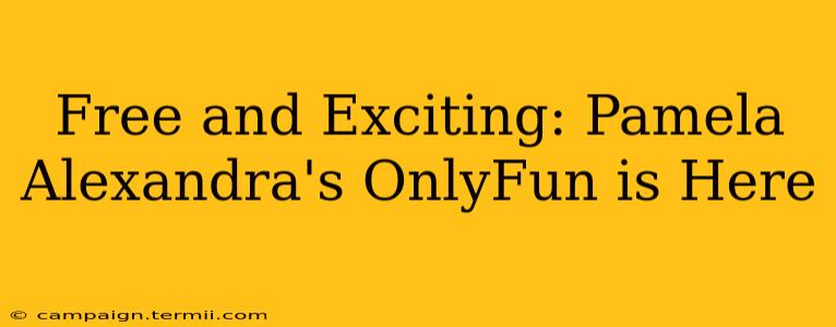 Free and Exciting: Pamela Alexandra's OnlyFun is Here