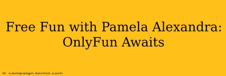 Free Fun with Pamela Alexandra: OnlyFun Awaits