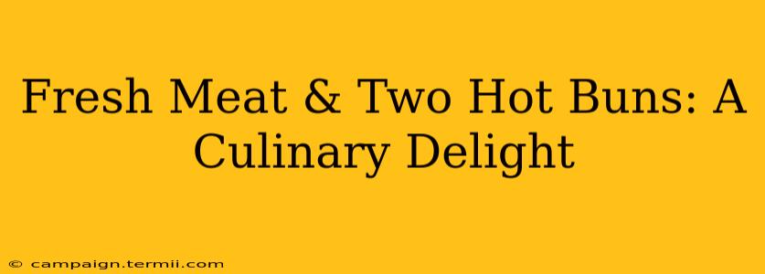 Fresh Meat & Two Hot Buns: A Culinary Delight