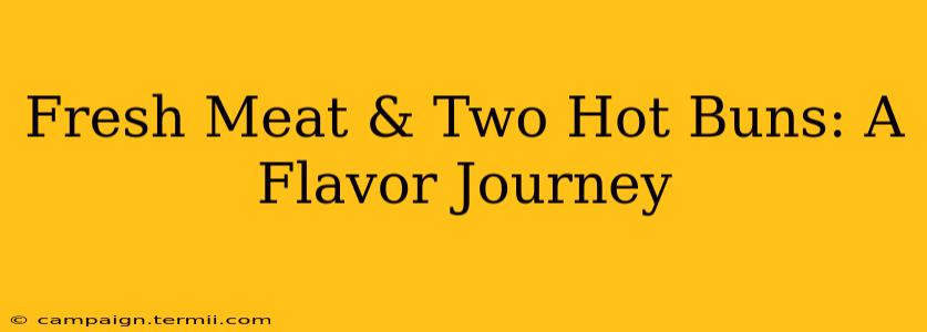 Fresh Meat & Two Hot Buns: A Flavor Journey