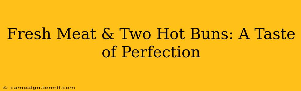 Fresh Meat & Two Hot Buns: A Taste of Perfection