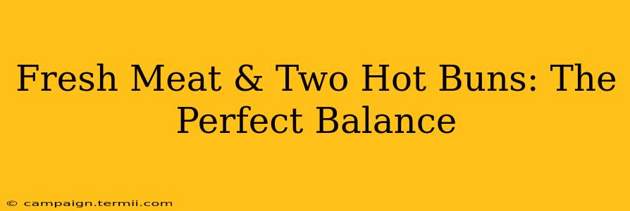 Fresh Meat & Two Hot Buns: The Perfect Balance