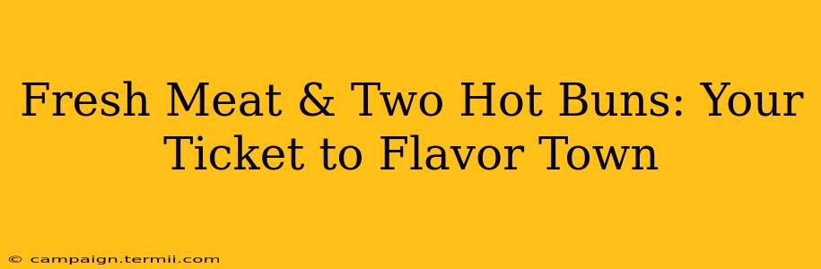 Fresh Meat & Two Hot Buns: Your Ticket to Flavor Town