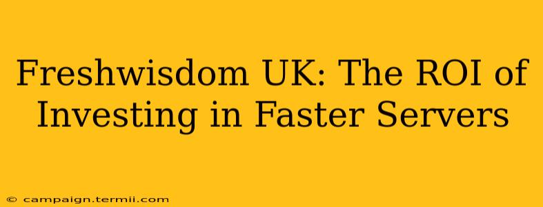 Freshwisdom UK: The ROI of Investing in Faster Servers