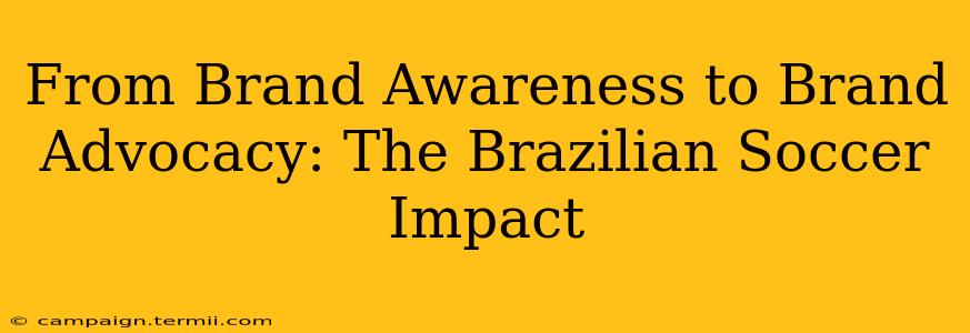 From Brand Awareness to Brand Advocacy: The Brazilian Soccer Impact