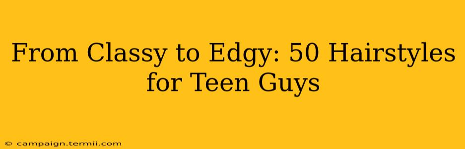 From Classy to Edgy: 50 Hairstyles for Teen Guys