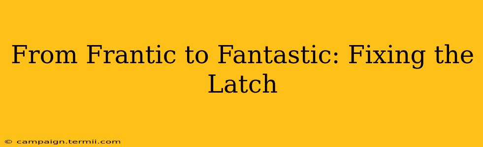 From Frantic to Fantastic: Fixing the Latch