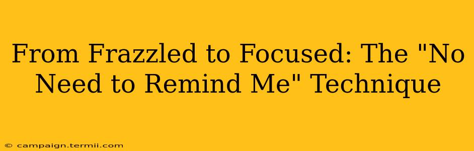 From Frazzled to Focused: The "No Need to Remind Me" Technique