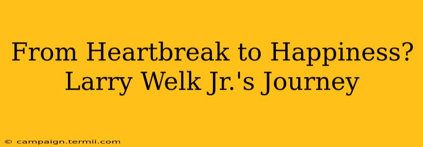 From Heartbreak to Happiness? Larry Welk Jr.'s Journey