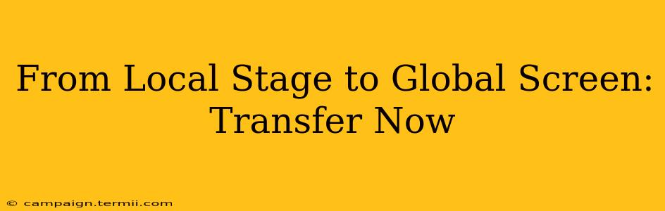 From Local Stage to Global Screen: Transfer Now