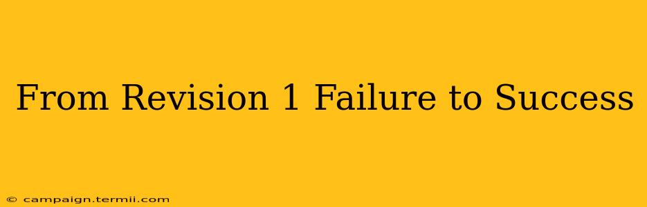 From Revision 1 Failure to Success