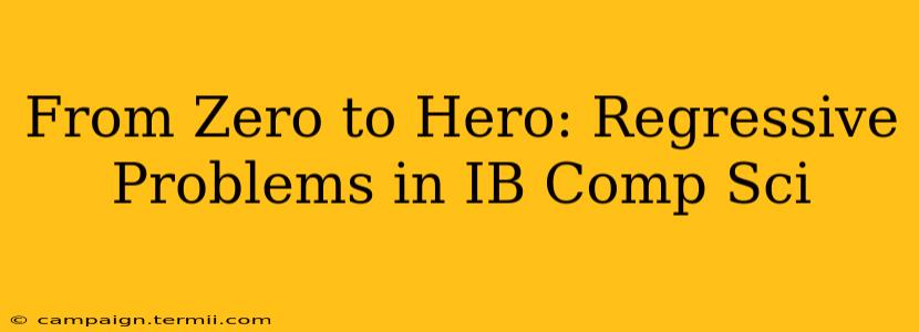 From Zero to Hero: Regressive Problems in IB Comp Sci