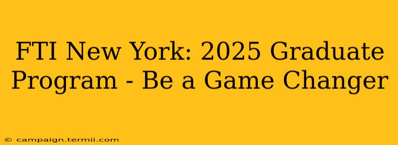 FTI New York: 2025 Graduate Program - Be a Game Changer