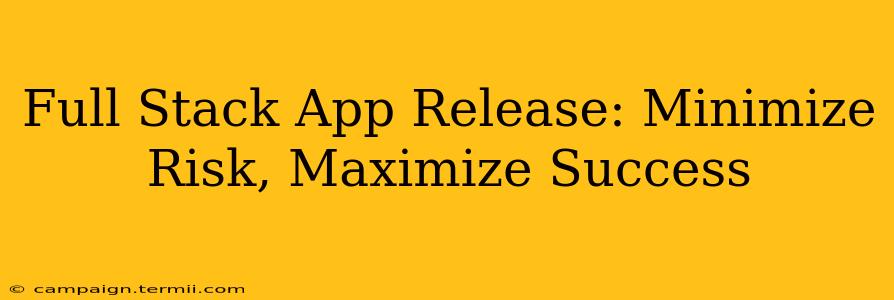 Full Stack App Release: Minimize Risk, Maximize Success