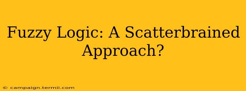 Fuzzy Logic: A Scatterbrained Approach?