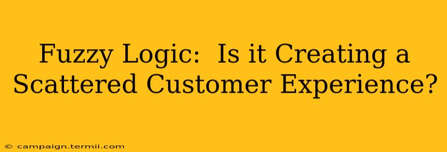 Fuzzy Logic:  Is it Creating a Scattered Customer Experience?