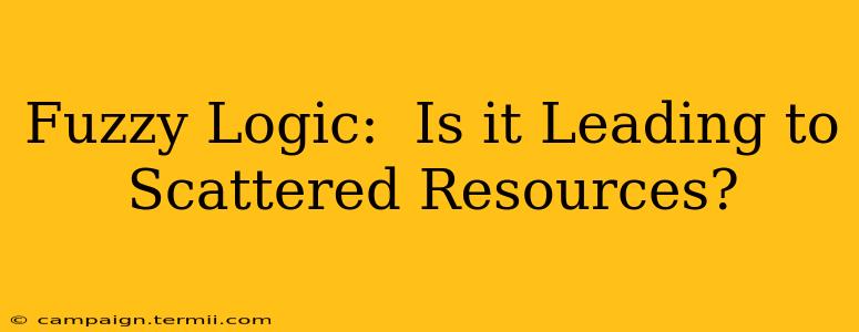 Fuzzy Logic:  Is it Leading to Scattered Resources?