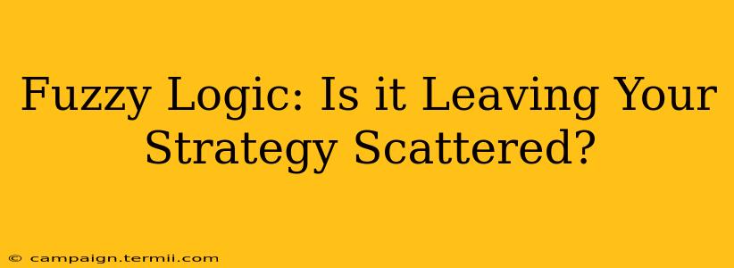 Fuzzy Logic: Is it Leaving Your Strategy Scattered?